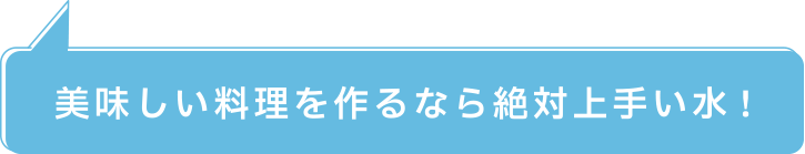 美味しい料理を作るなら絶対上手い水!